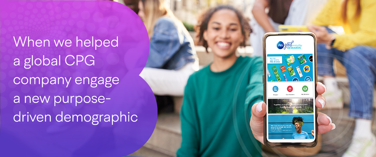 person holding smart phone up with statement: when we helped a global CPG company engage a new purpose-driven demographic